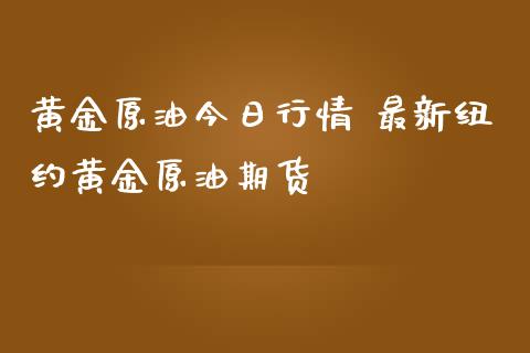 黄金原油今日行情 最新纽约黄金原油期货_https://www.iteshow.com_商品期货_第2张