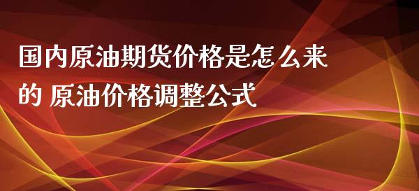 国内原油期货价格是怎么来的 原油价格调整公式_https://www.iteshow.com_期货手续费_第2张