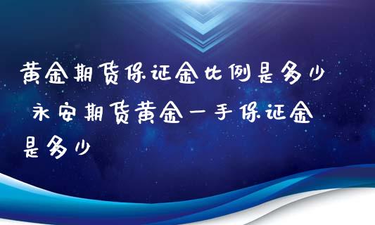 黄金期货保证金比例是多少 永安期货黄金一手保证金是多少_https://www.iteshow.com_股指期货_第2张