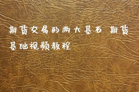 期货交易的两大基石 期货基础视频教程_https://www.iteshow.com_期货开户_第2张