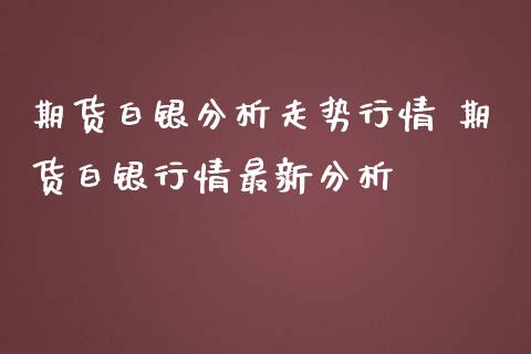 期货白银分析走势行情 期货白银行情最新分析_https://www.iteshow.com_股指期货_第2张