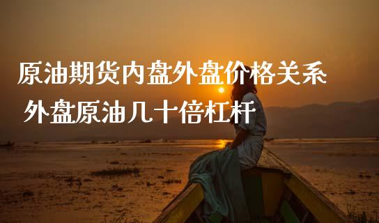 原油期货内盘外盘价格关系 外盘原油几十倍杠杆_https://www.iteshow.com_期货开户_第2张