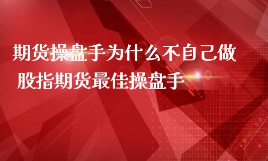 期货操盘手为什么不自己做 股指期货最佳操盘手_https://www.iteshow.com_原油期货_第2张