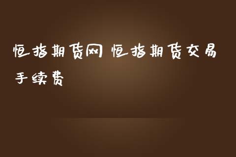 恒指期货网 恒指期货交易手续费_https://www.iteshow.com_期货品种_第2张