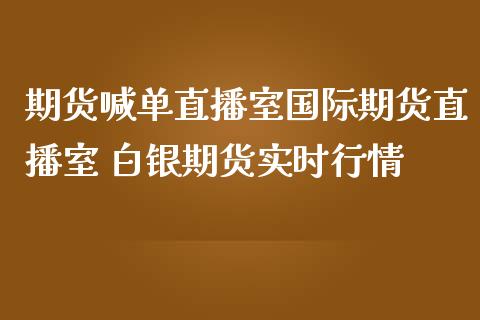 期货喊单直播室国际期货直播室 白银期货实时行情_https://www.iteshow.com_期货公司_第2张