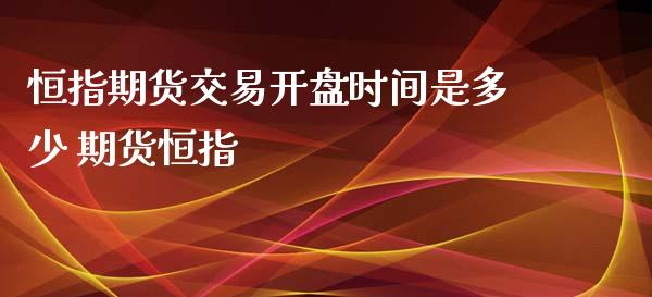 恒指期货交易开盘时间是多少 期货恒指_https://www.iteshow.com_股指期货_第2张