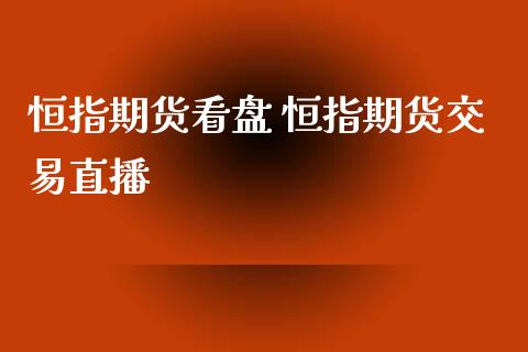 恒指期货看盘 恒指期货交易直播_https://www.iteshow.com_原油期货_第2张