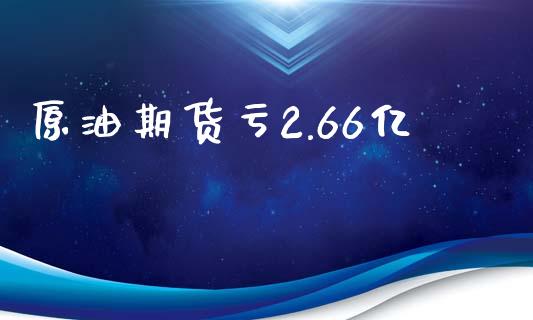 原油期货亏2.66亿_https://www.iteshow.com_期货百科_第2张