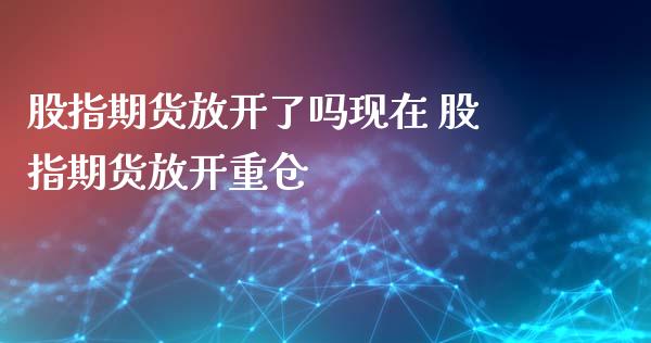 股指期货放开了吗现在 股指期货放开重仓_https://www.iteshow.com_期货交易_第2张