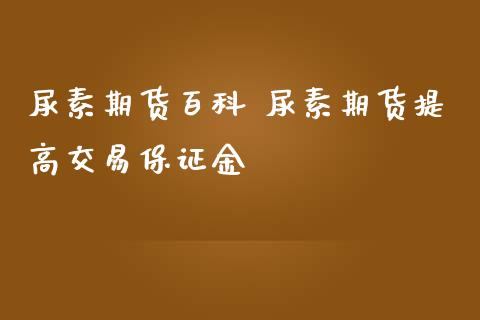 尿素期货百科 尿素期货提高交易保证金_https://www.iteshow.com_期货开户_第2张