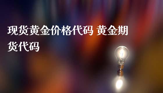 现货黄金价格代码 黄金期货代码_https://www.iteshow.com_商品期权_第2张