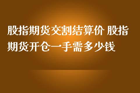 股指期货交割结算价 股指期货开仓一手需多少钱_https://www.iteshow.com_期货百科_第2张