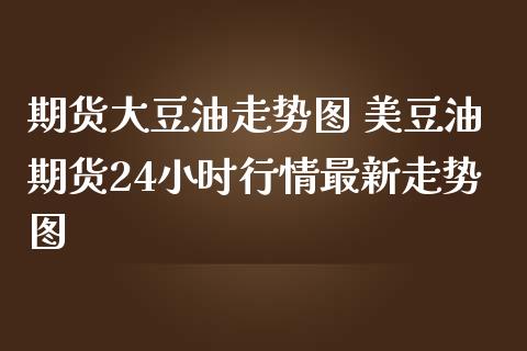 期货大豆油走势图 美豆油期货24小时行情最新走势图_https://www.iteshow.com_股指期权_第2张