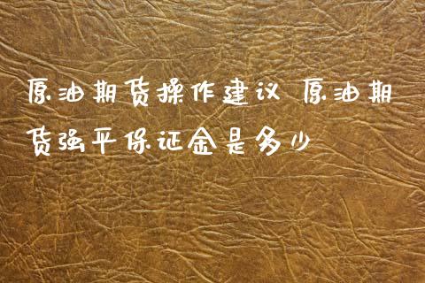 原油期货操作建议 原油期货强平保证金是多少_https://www.iteshow.com_期货品种_第2张