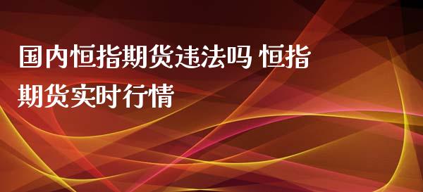 国内恒指期货违法吗 恒指期货实时行情_https://www.iteshow.com_期货公司_第2张