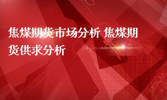 焦煤期货市场分析 焦煤期货供求分析_https://www.iteshow.com_期货交易_第2张