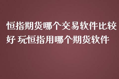 恒指期货哪个交易软件比较好 玩恒指用哪个期货软件_https://www.iteshow.com_期货手续费_第2张