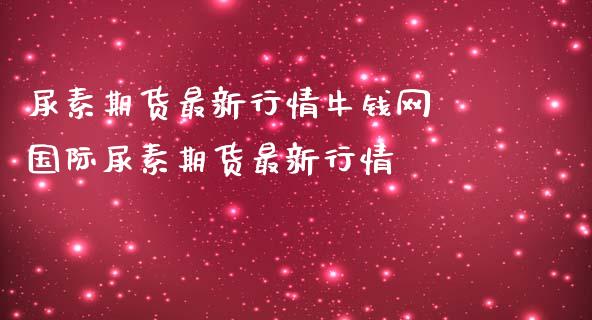 尿素期货最新行情牛钱网 国际尿素期货最新行情_https://www.iteshow.com_商品期权_第2张