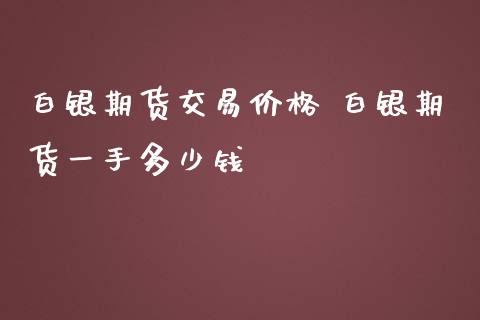 白银期货交易价格 白银期货一手多少钱_https://www.iteshow.com_股指期货_第2张