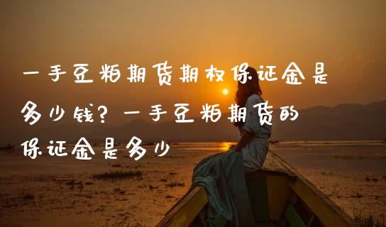 一手豆粕期货期权保证金是多少钱? 一手豆粕期货的保证金是多少_https://www.iteshow.com_期货开户_第2张