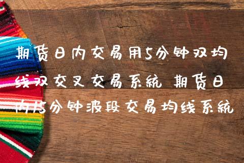 期货日内交易用5分钟双均线双交叉交易系统 期货日内15分钟波段交易均线系统_https://www.iteshow.com_期货公司_第2张