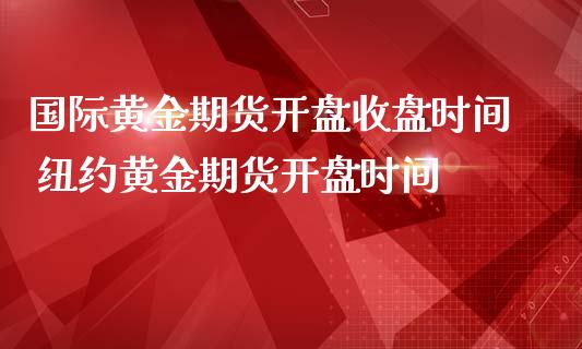 国际黄金期货开盘收盘时间 纽约黄金期货开盘时间_https://www.iteshow.com_商品期权_第2张