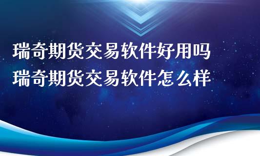 瑞奇期货交易软件好用吗 瑞奇期货交易软件怎么样_https://www.iteshow.com_商品期权_第2张