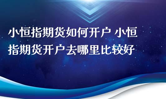 小恒指期货如何开户 小恒指期货开户去哪里比较好_https://www.iteshow.com_股指期货_第2张