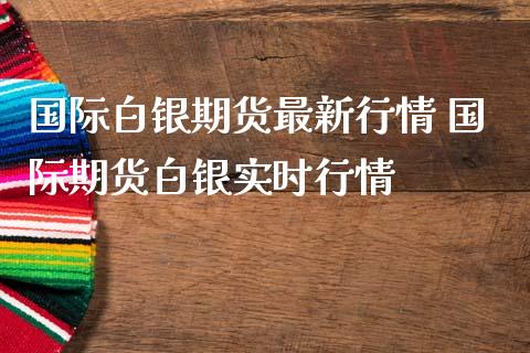 国际白银期货最新行情 国际期货白银实时行情_https://www.iteshow.com_期货百科_第2张