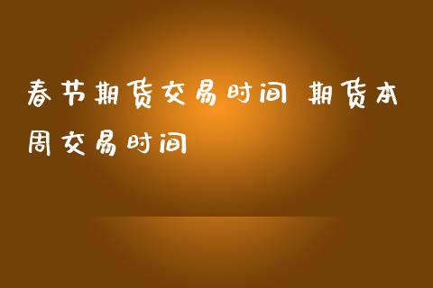 春节期货交易时间 期货本周交易时间_https://www.iteshow.com_期货交易_第2张