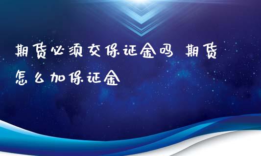 期货必须交保证金吗 期货怎么加保证金_https://www.iteshow.com_原油期货_第2张