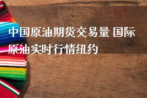 中国原油期货交易量 国际原油实时行情纽约_https://www.iteshow.com_股指期权_第2张