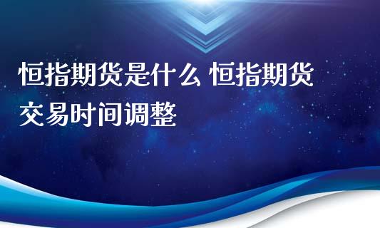 恒指期货是什么 恒指期货交易时间调整_https://www.iteshow.com_商品期货_第2张