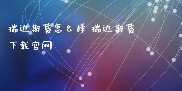 瑞达期货怎么样 瑞达期货下载官网_https://www.iteshow.com_期货交易_第2张