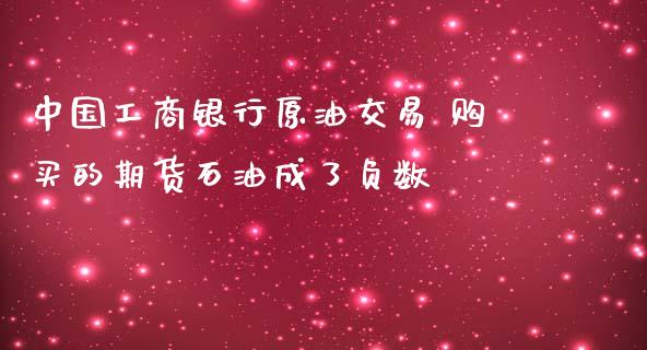 中国工商银行原油交易 购买的期货石油成了负数_https://www.iteshow.com_原油期货_第2张