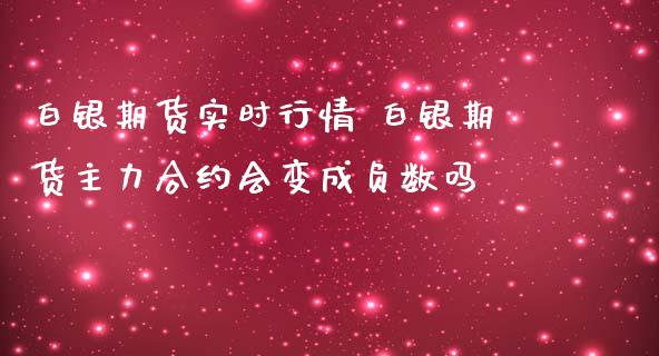 白银期货实时行情 白银期货主力合约会变成负数吗_https://www.iteshow.com_期货百科_第2张