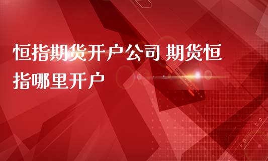 恒指期货开户公司 期货恒指哪里开户_https://www.iteshow.com_原油期货_第2张