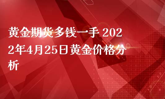 黄金期货多钱一手 2022年4月25日黄金价格分析_https://www.iteshow.com_股指期货_第2张