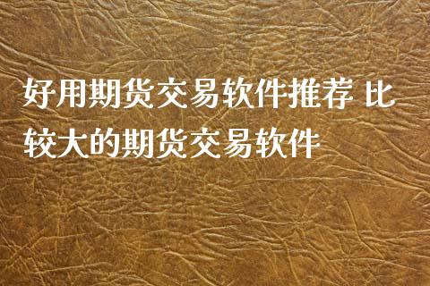 好用期货交易软件推荐 比较大的期货交易软件_https://www.iteshow.com_原油期货_第2张