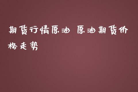 期货行情原油 原油期货价格走势_https://www.iteshow.com_期货知识_第2张