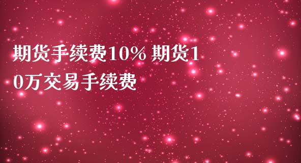 期货手续费10% 期货10万交易手续费_https://www.iteshow.com_期货知识_第2张