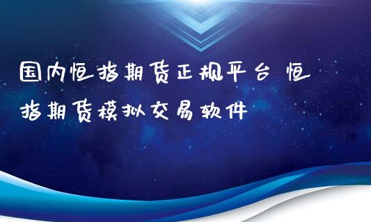 国内恒指期货正规平台 恒指期货模拟交易软件_https://www.iteshow.com_原油期货_第2张