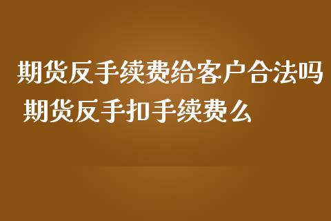 期货反手续费给客户合法吗 期货反手扣手续费么_https://www.iteshow.com_期货知识_第2张