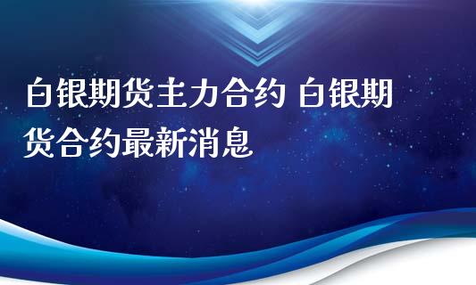 白银期货主力合约 白银期货合约最新消息_https://www.iteshow.com_商品期货_第2张