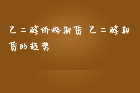 乙二醇价格期货 乙二醇期货的趋势_https://www.iteshow.com_商品期货_第2张