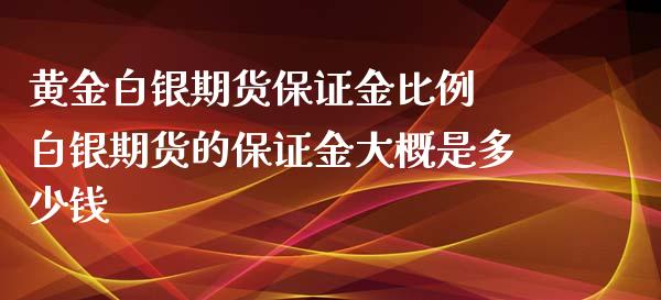 黄金白银期货保证金比例 白银期货的保证金大概是多少钱_https://www.iteshow.com_商品期货_第2张