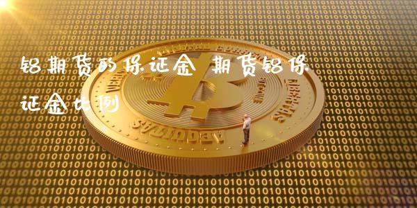 铝期货的保证金 期货铝保证金比例_https://www.iteshow.com_股指期权_第2张