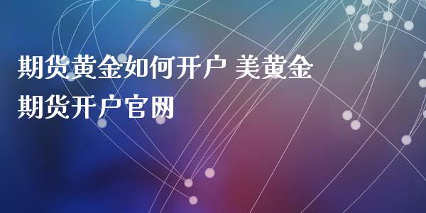 期货黄金如何开户 美黄金期货开户官网_https://www.iteshow.com_期货公司_第2张