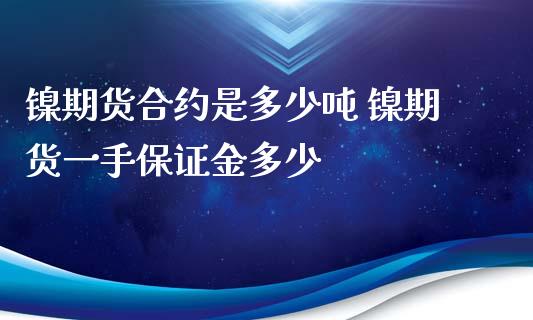 镍期货合约是多少吨 镍期货一手保证金多少_https://www.iteshow.com_股指期权_第2张