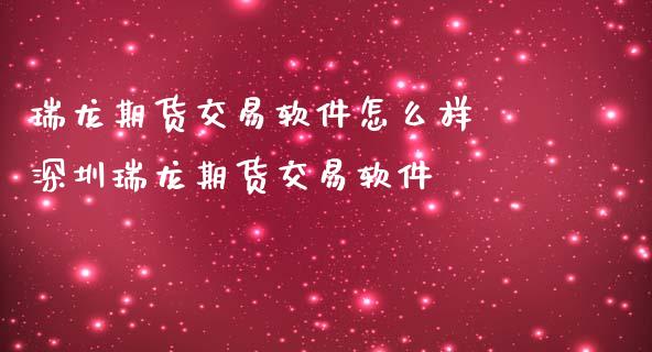 瑞龙期货交易软件怎么样 深圳瑞龙期货交易软件_https://www.iteshow.com_期货百科_第2张